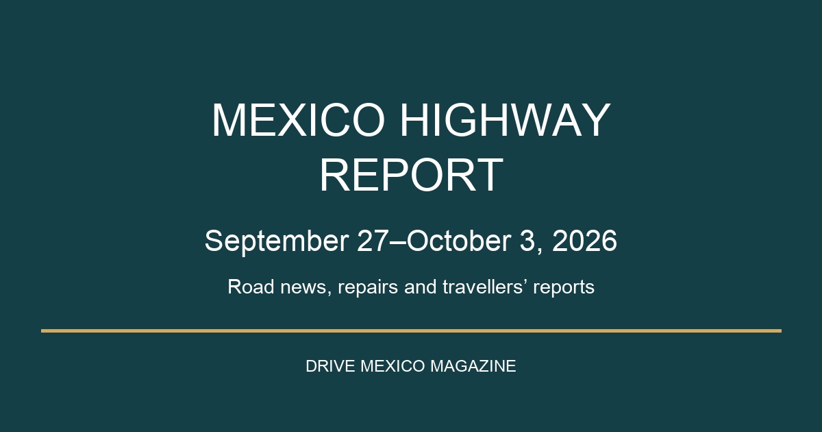 Mexico Highway Report, September 27–October 3, 2026 — road news, repairs and travellers’ reports.
