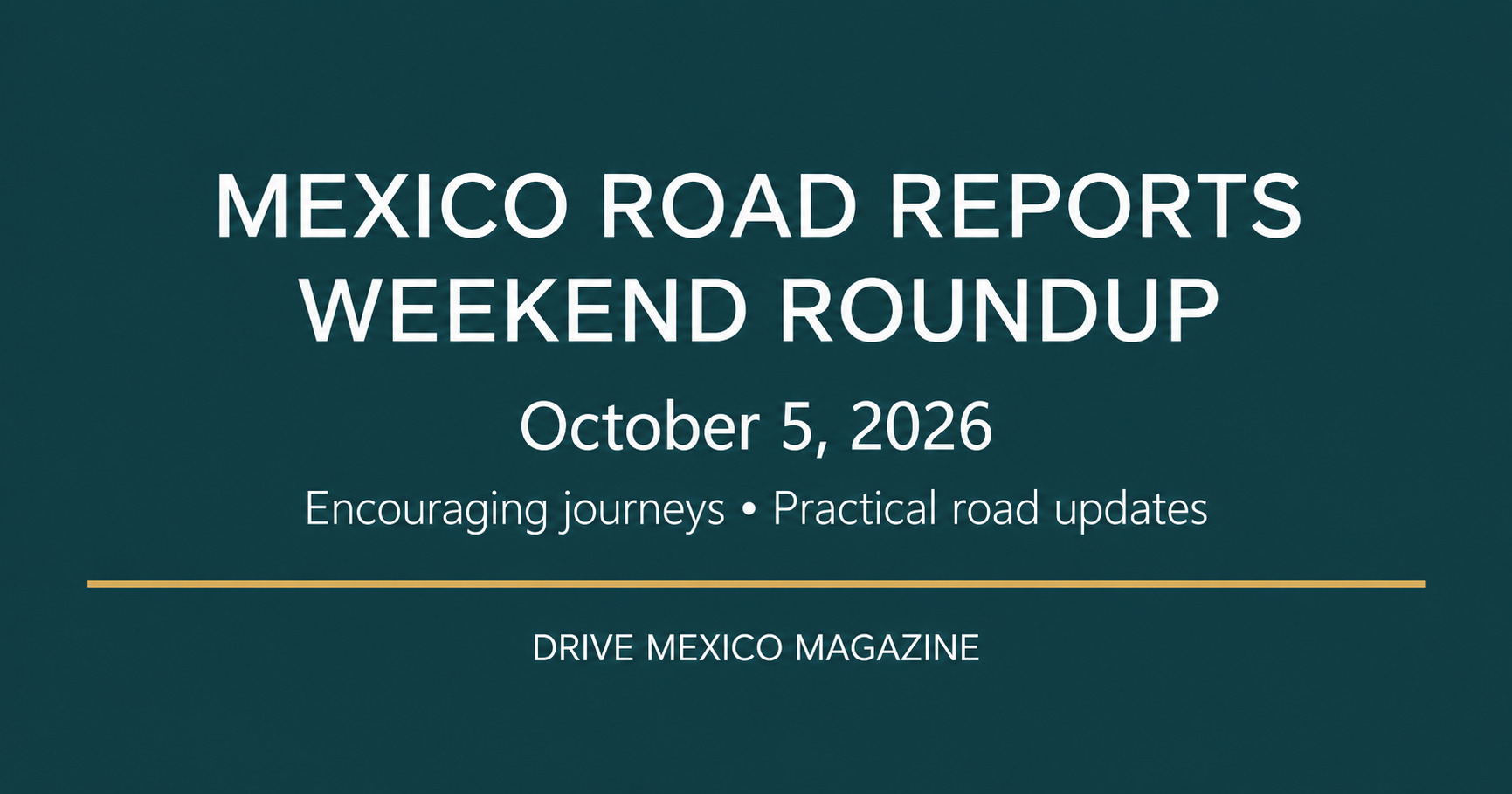 Mexico Road Reports — Weekend Roundup, October 5, 2026. Encouraging journeys and practical road updates.
